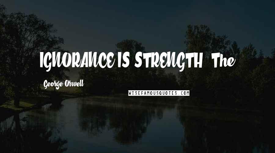 George Orwell Quotes: IGNORANCE IS STRENGTH. The