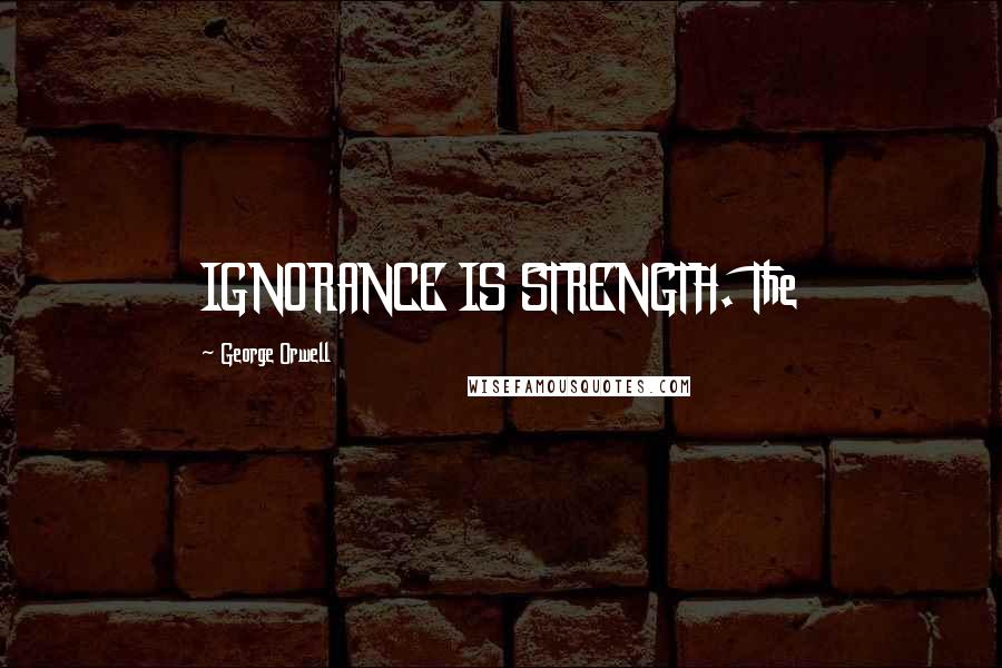 George Orwell Quotes: IGNORANCE IS STRENGTH. The