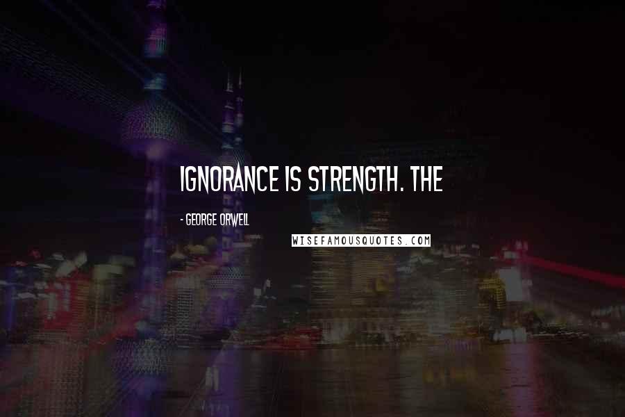 George Orwell Quotes: IGNORANCE IS STRENGTH. The