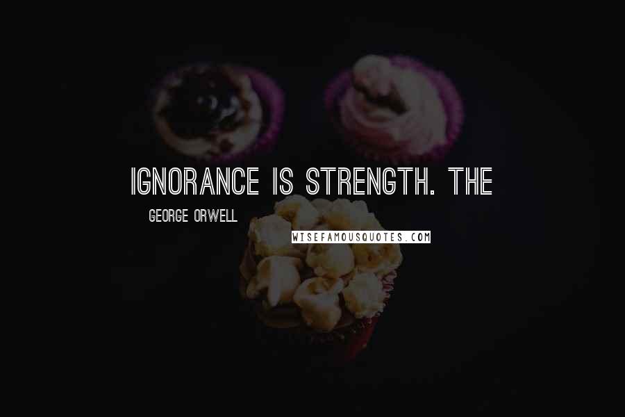 George Orwell Quotes: IGNORANCE IS STRENGTH. The
