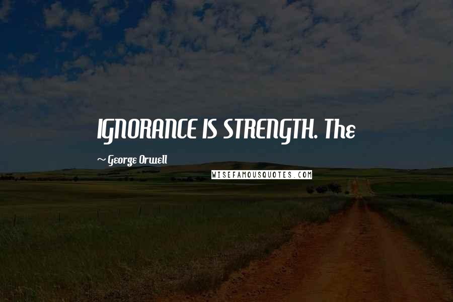 George Orwell Quotes: IGNORANCE IS STRENGTH. The