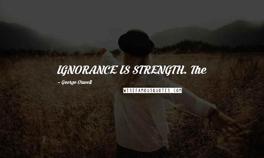 George Orwell Quotes: IGNORANCE IS STRENGTH. The
