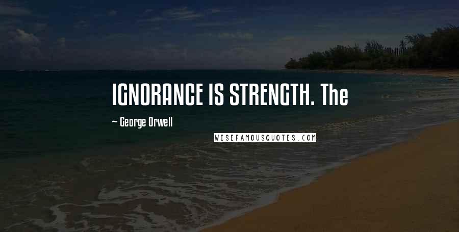 George Orwell Quotes: IGNORANCE IS STRENGTH. The
