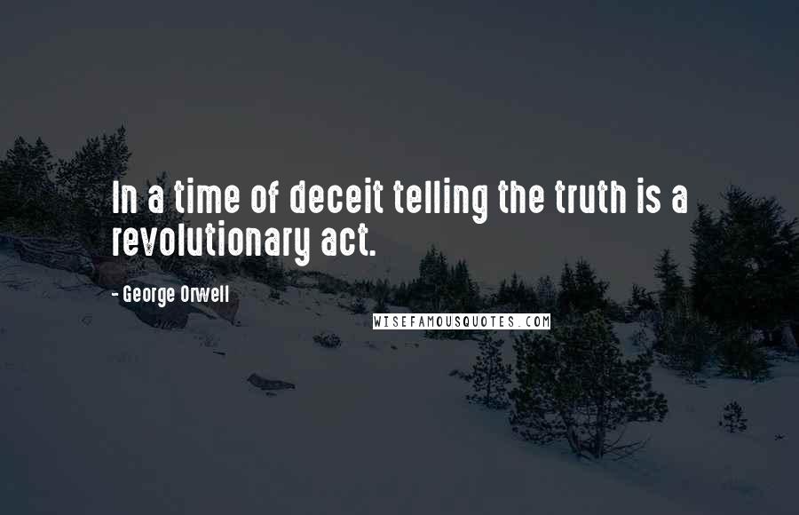 George Orwell Quotes: In a time of deceit telling the truth is a revolutionary act.