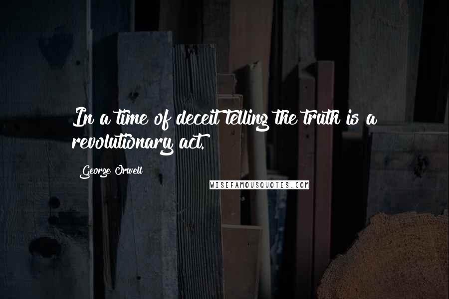 George Orwell Quotes: In a time of deceit telling the truth is a revolutionary act.