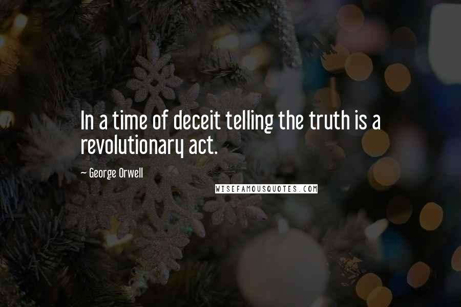 George Orwell Quotes: In a time of deceit telling the truth is a revolutionary act.