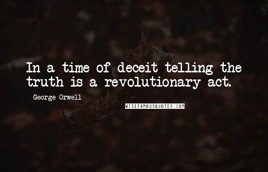 George Orwell Quotes: In a time of deceit telling the truth is a revolutionary act.