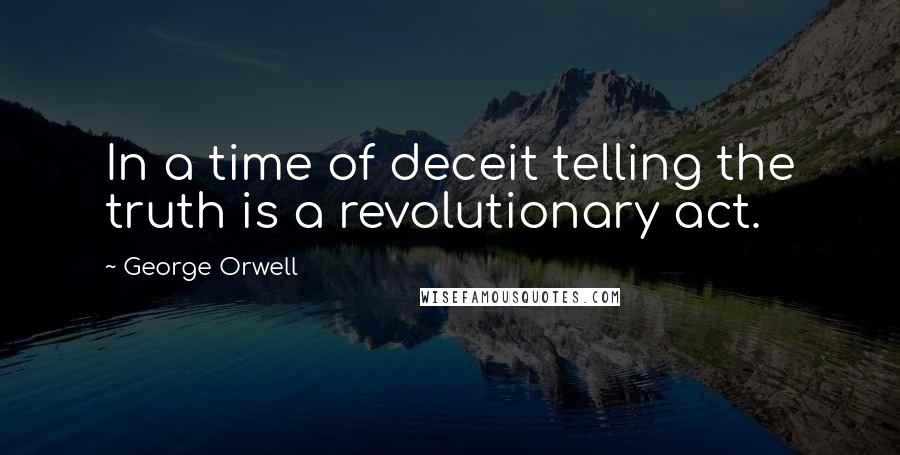 George Orwell Quotes: In a time of deceit telling the truth is a revolutionary act.