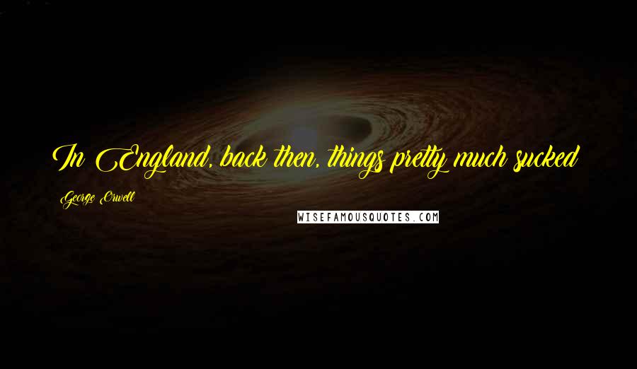 George Orwell Quotes: In England, back then, things pretty much sucked!