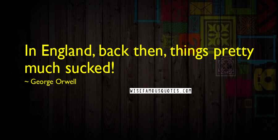 George Orwell Quotes: In England, back then, things pretty much sucked!