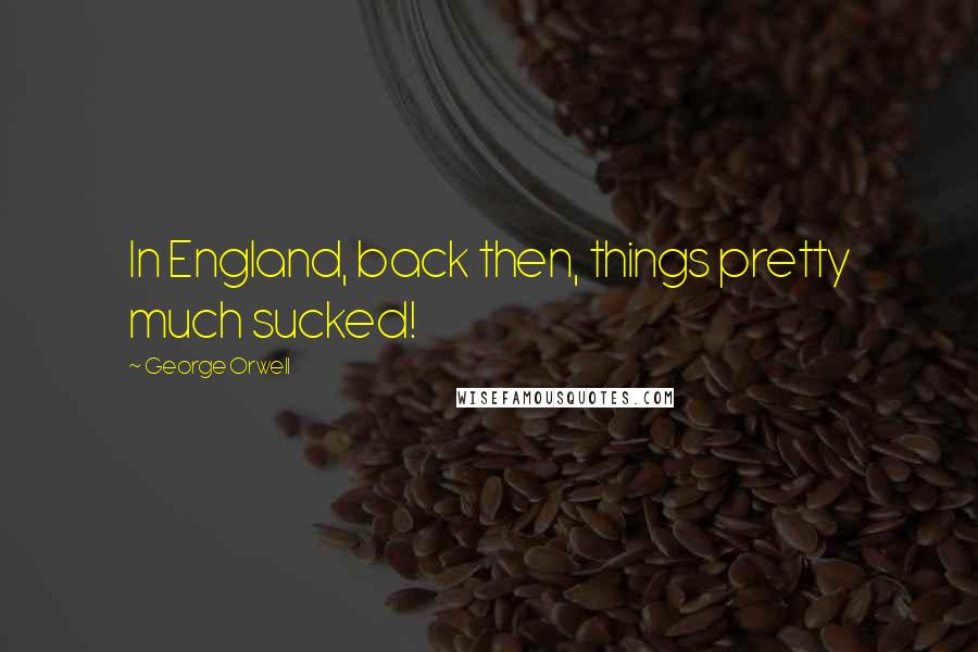 George Orwell Quotes: In England, back then, things pretty much sucked!