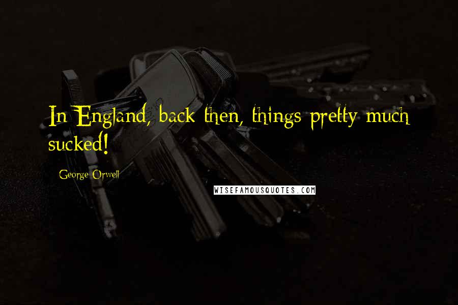 George Orwell Quotes: In England, back then, things pretty much sucked!