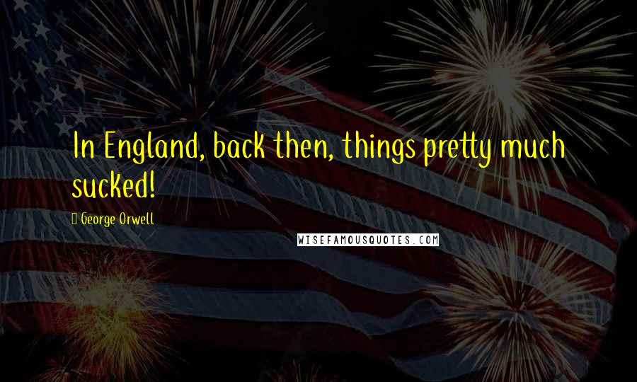 George Orwell Quotes: In England, back then, things pretty much sucked!