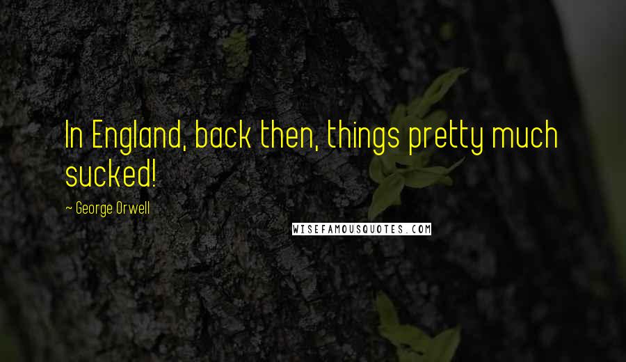 George Orwell Quotes: In England, back then, things pretty much sucked!