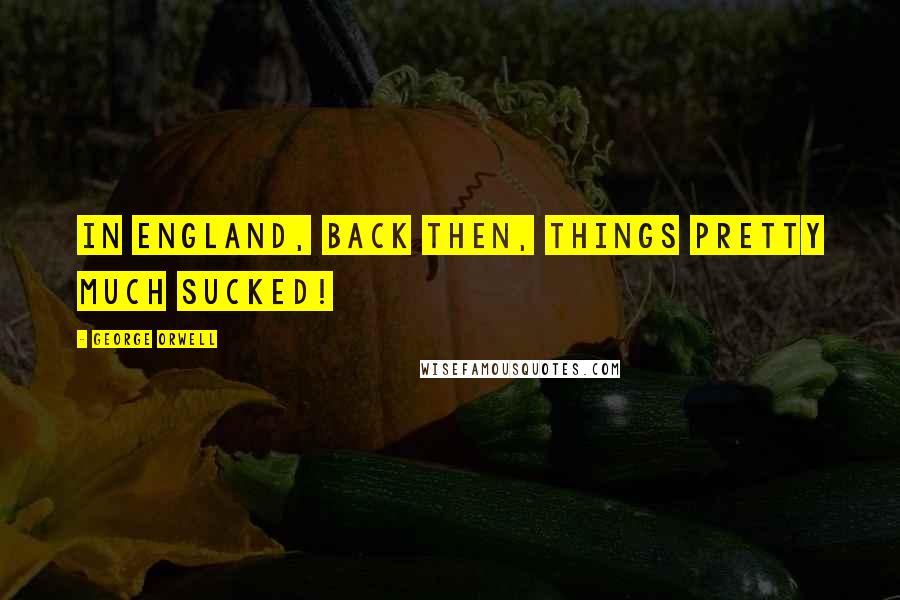 George Orwell Quotes: In England, back then, things pretty much sucked!