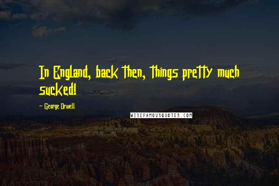 George Orwell Quotes: In England, back then, things pretty much sucked!