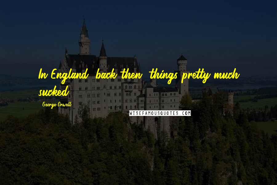 George Orwell Quotes: In England, back then, things pretty much sucked!