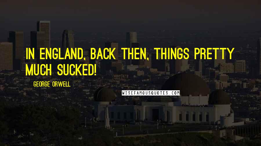 George Orwell Quotes: In England, back then, things pretty much sucked!