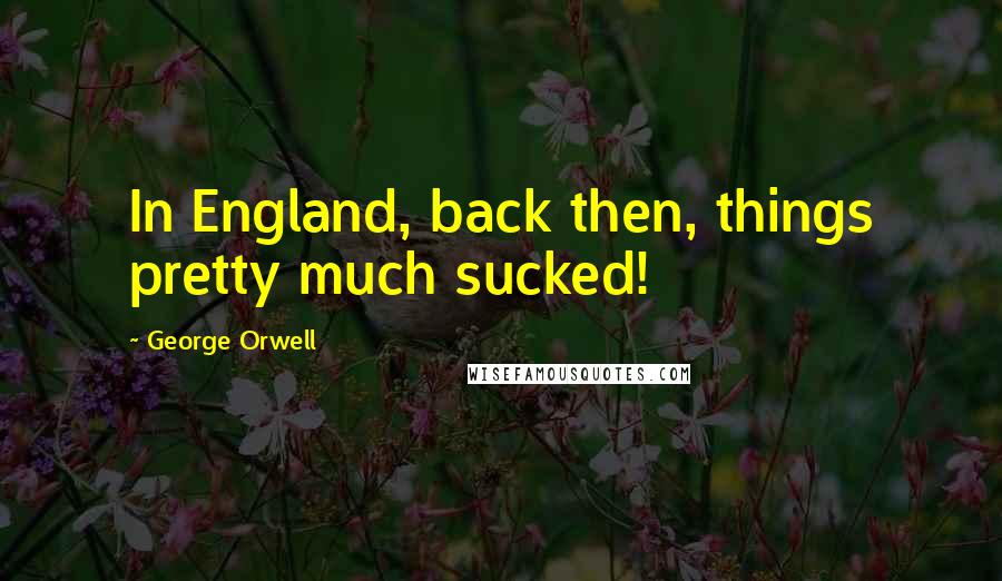 George Orwell Quotes: In England, back then, things pretty much sucked!