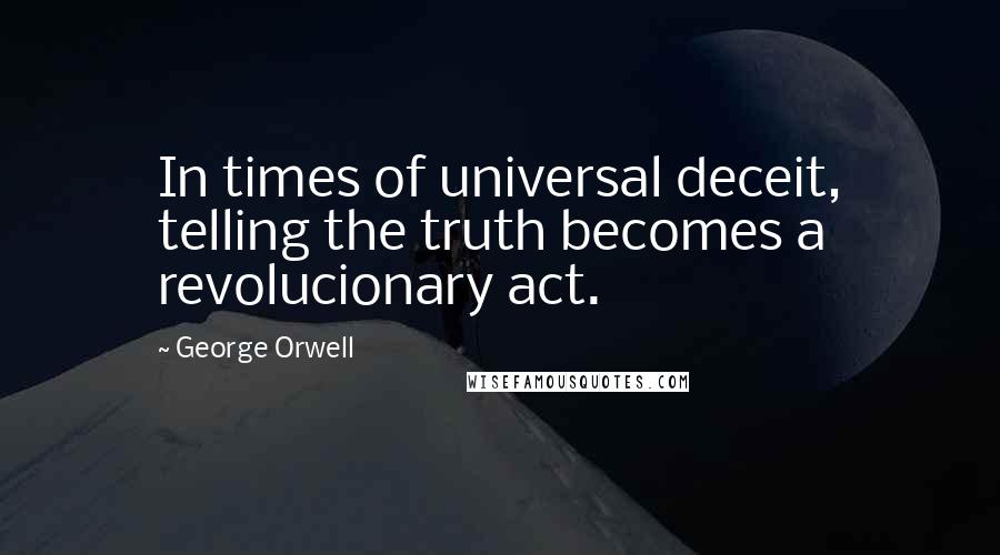 George Orwell Quotes: In times of universal deceit, telling the truth becomes a revolucionary act.