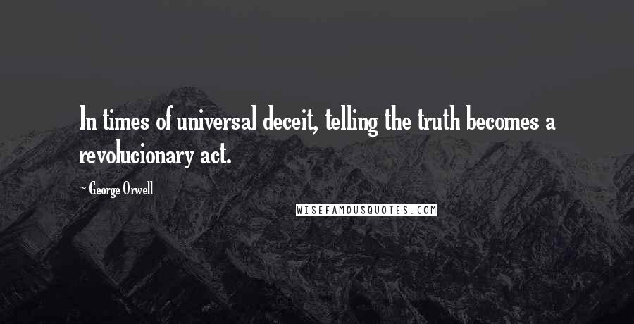 George Orwell Quotes: In times of universal deceit, telling the truth becomes a revolucionary act.