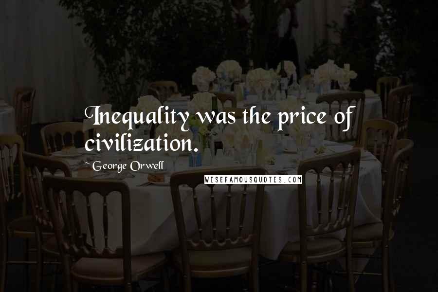 George Orwell Quotes: Inequality was the price of civilization.