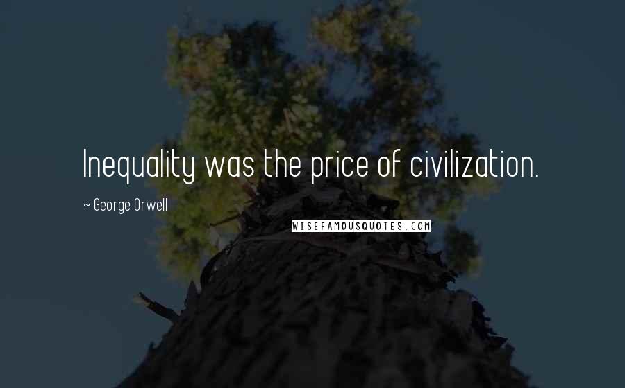 George Orwell Quotes: Inequality was the price of civilization.