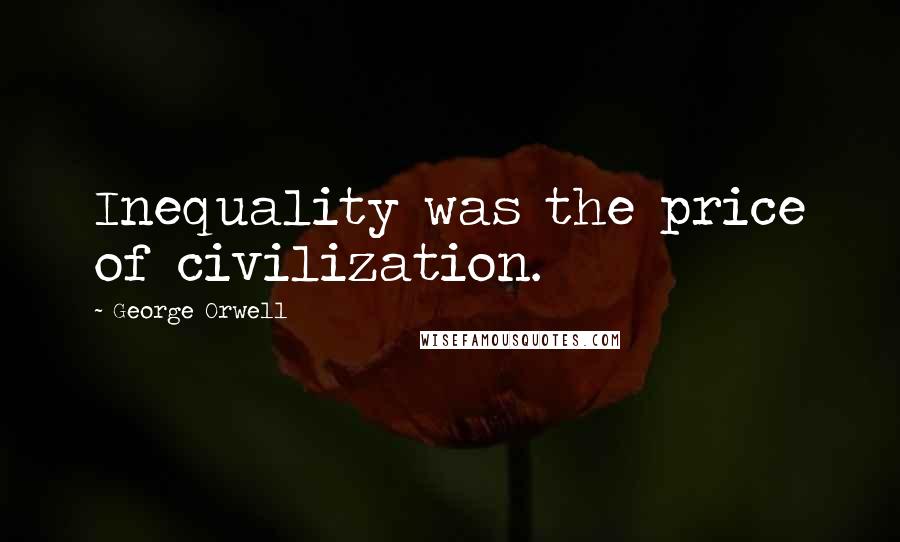 George Orwell Quotes: Inequality was the price of civilization.
