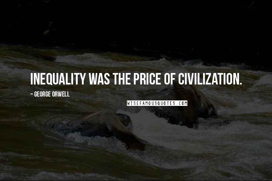 George Orwell Quotes: Inequality was the price of civilization.