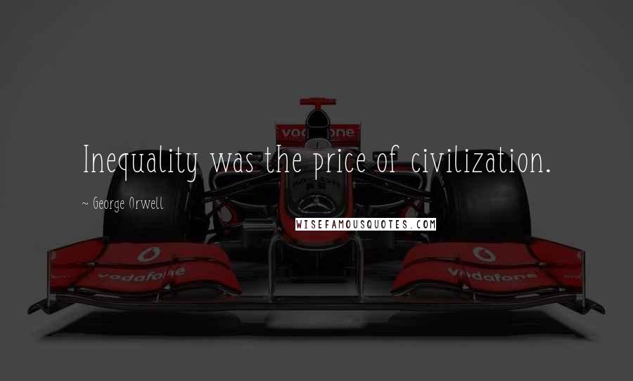 George Orwell Quotes: Inequality was the price of civilization.