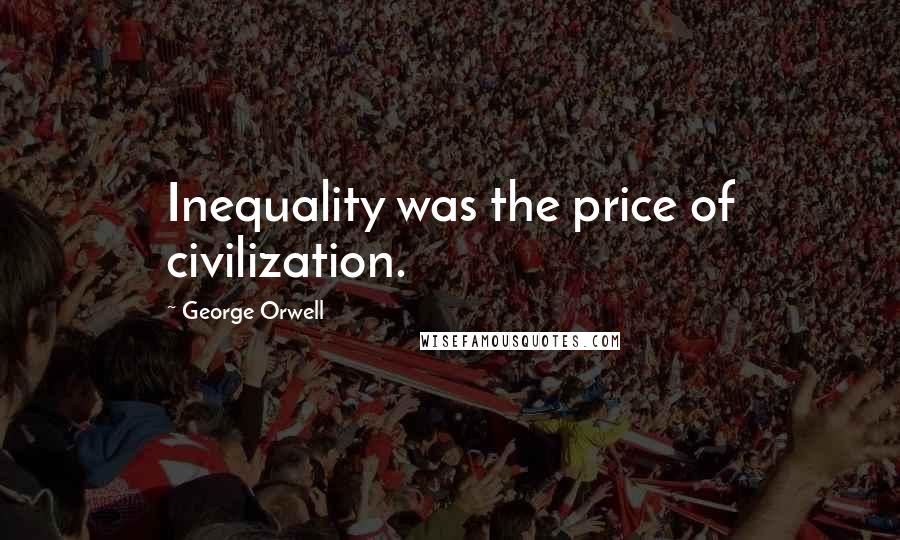George Orwell Quotes: Inequality was the price of civilization.