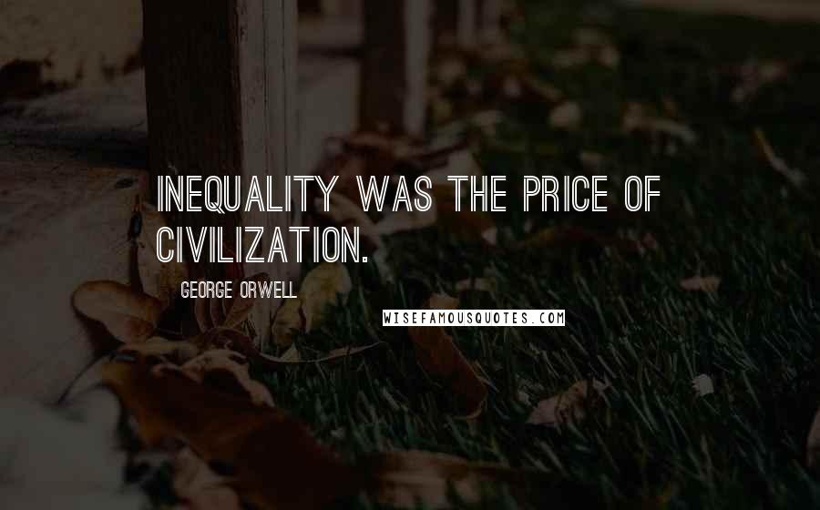 George Orwell Quotes: Inequality was the price of civilization.