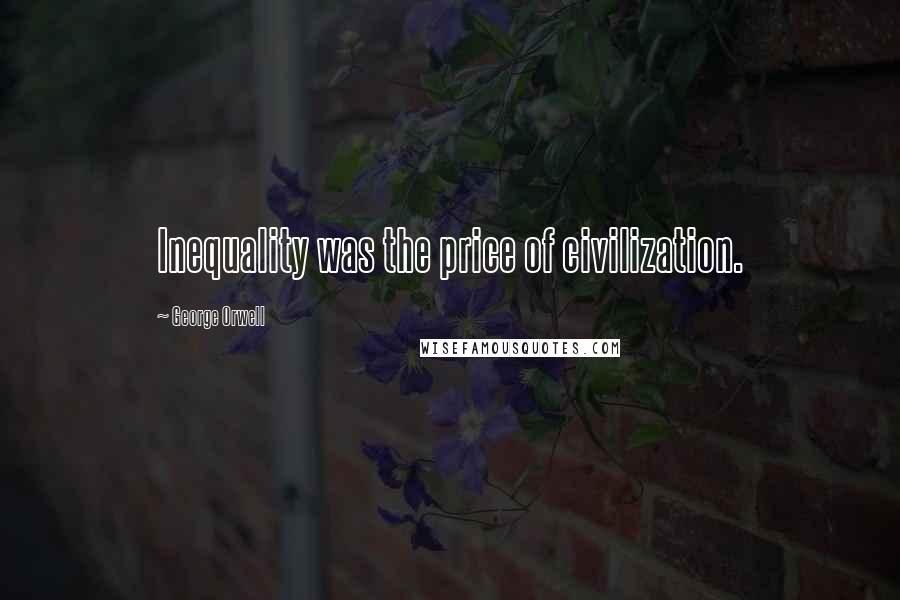 George Orwell Quotes: Inequality was the price of civilization.
