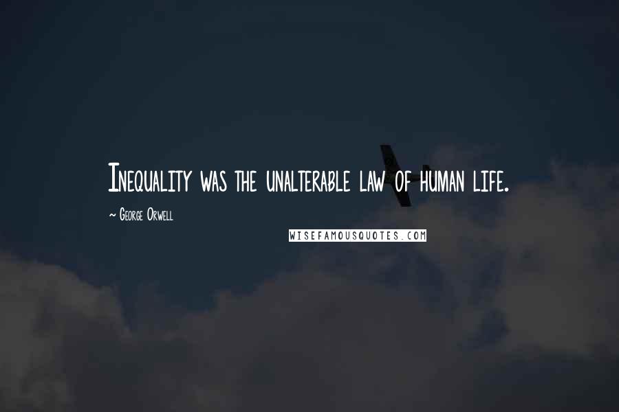 George Orwell Quotes: Inequality was the unalterable law of human life.