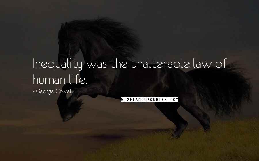 George Orwell Quotes: Inequality was the unalterable law of human life.