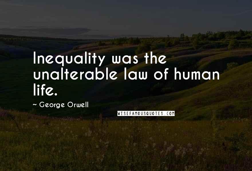 George Orwell Quotes: Inequality was the unalterable law of human life.