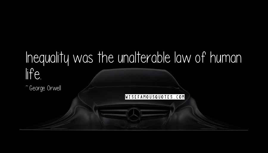 George Orwell Quotes: Inequality was the unalterable law of human life.