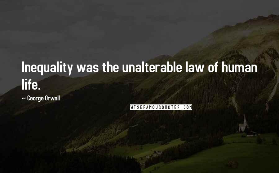 George Orwell Quotes: Inequality was the unalterable law of human life.