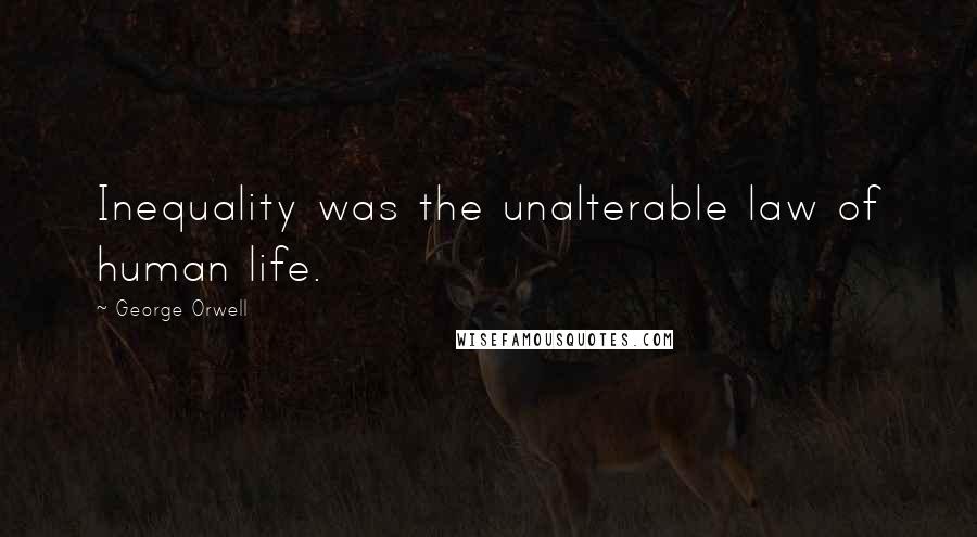 George Orwell Quotes: Inequality was the unalterable law of human life.