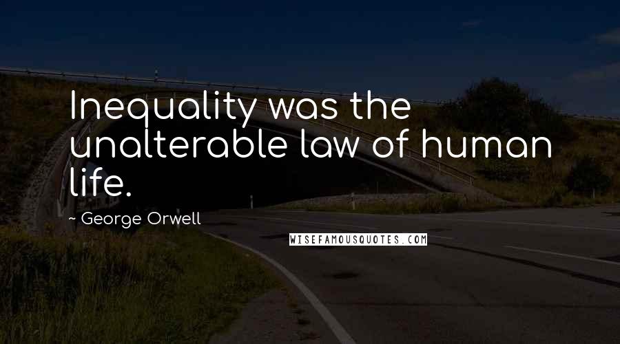 George Orwell Quotes: Inequality was the unalterable law of human life.