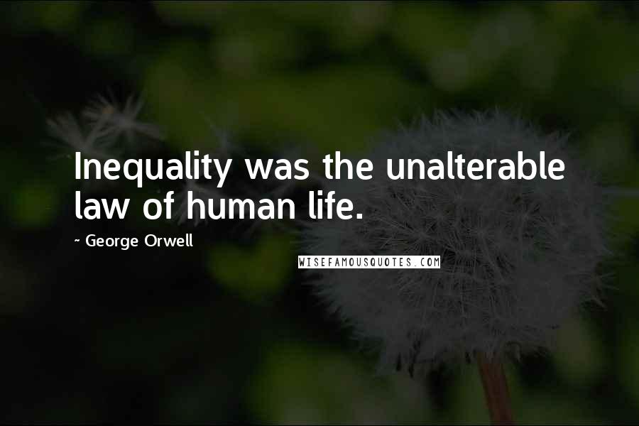 George Orwell Quotes: Inequality was the unalterable law of human life.