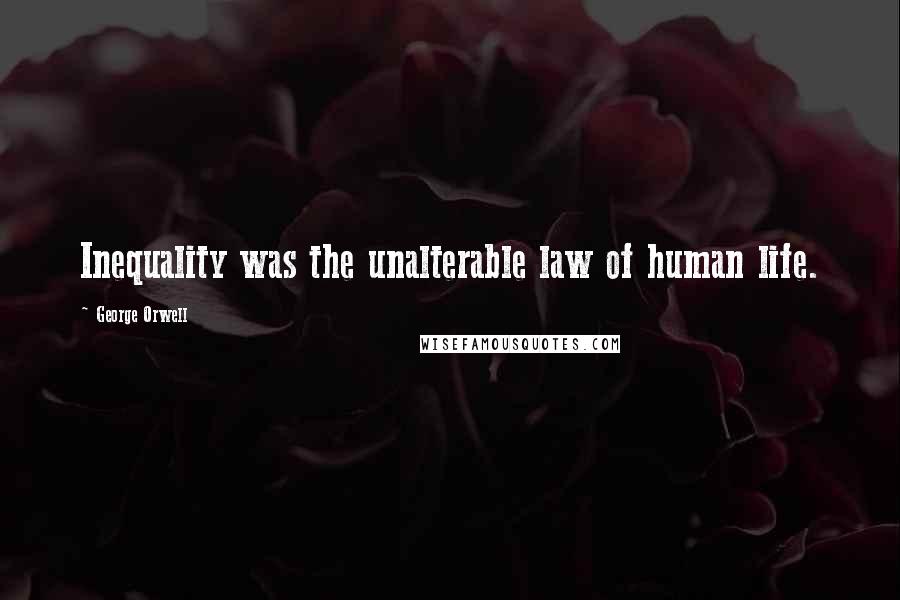 George Orwell Quotes: Inequality was the unalterable law of human life.