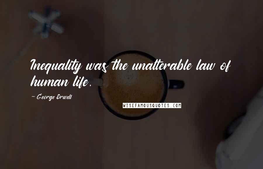 George Orwell Quotes: Inequality was the unalterable law of human life.