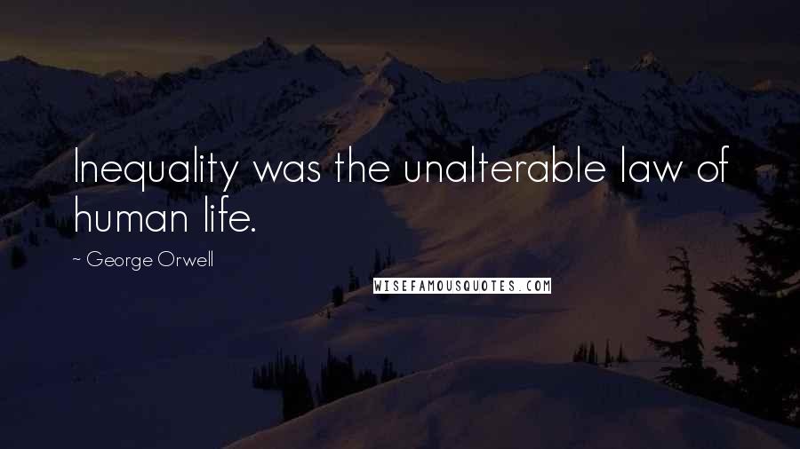 George Orwell Quotes: Inequality was the unalterable law of human life.