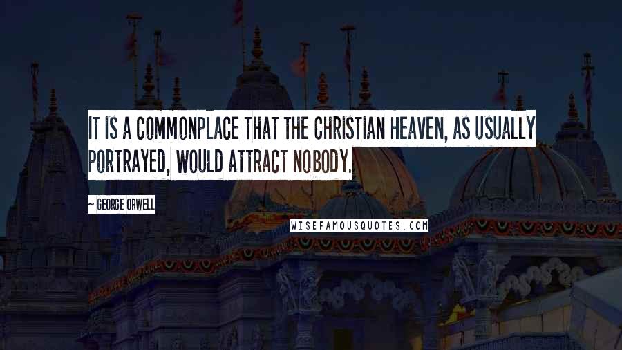 George Orwell Quotes: It is a commonplace that the Christian Heaven, as usually portrayed, would attract nobody.