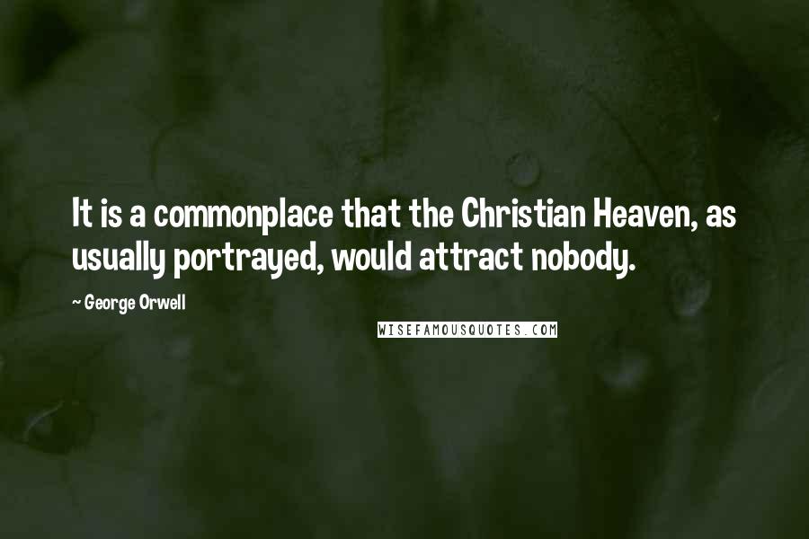 George Orwell Quotes: It is a commonplace that the Christian Heaven, as usually portrayed, would attract nobody.