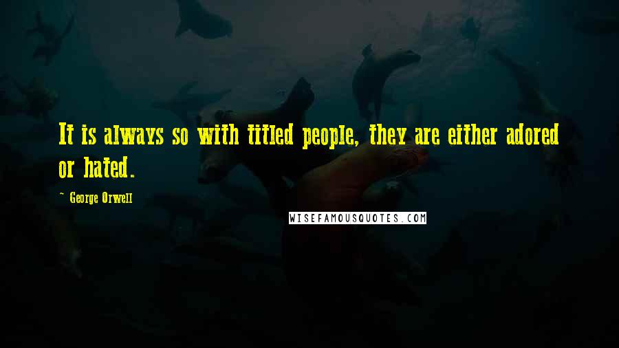 George Orwell Quotes: It is always so with titled people, they are either adored or hated.