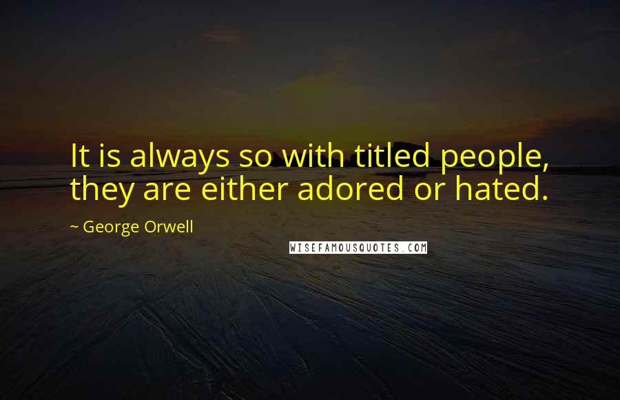 George Orwell Quotes: It is always so with titled people, they are either adored or hated.