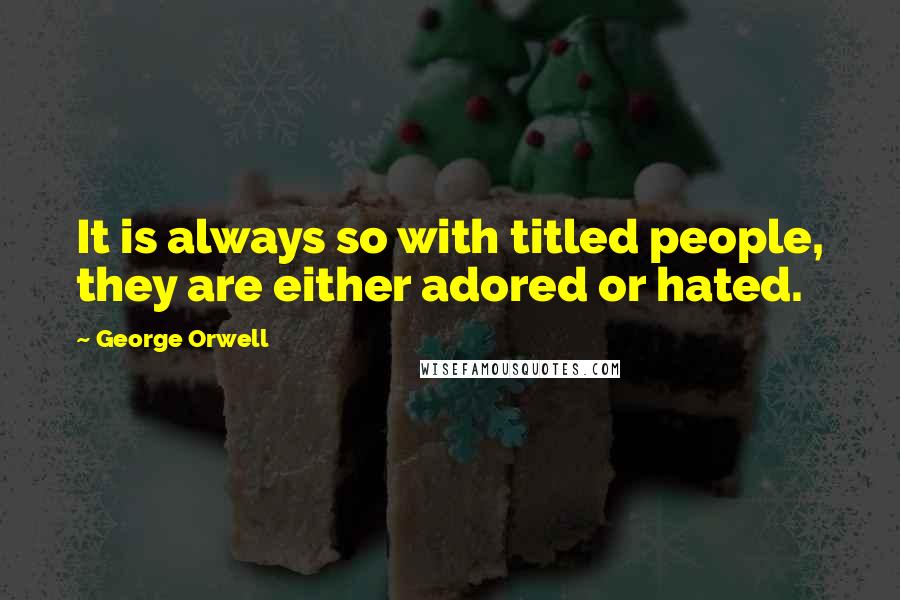 George Orwell Quotes: It is always so with titled people, they are either adored or hated.