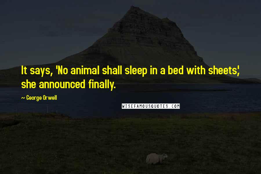 George Orwell Quotes: It says, 'No animal shall sleep in a bed with sheets,' she announced finally.